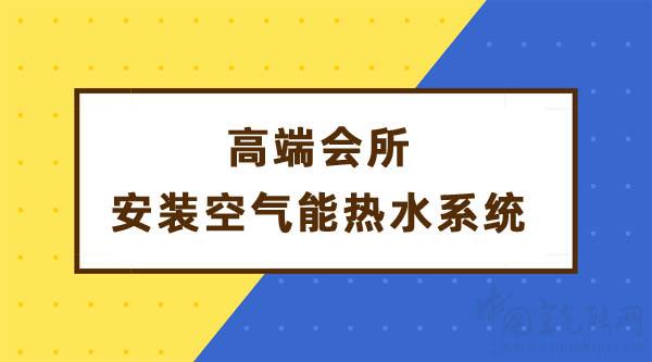 高端會(huì)所安裝空氣能熱水系統(tǒng)解決熱水需求_空氣能采暖十大名牌