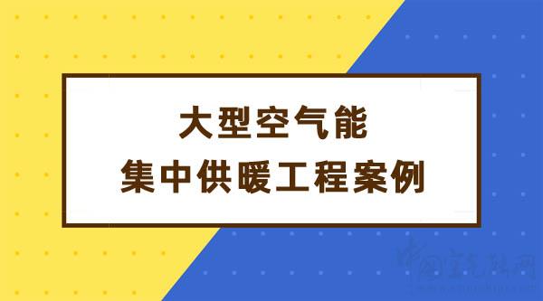 大型空氣能集中供暖工程案例_空氣能采暖十大品牌排名官網(wǎng)