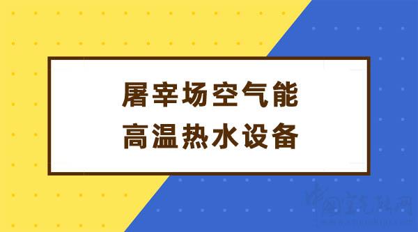 屠宰場空氣能高溫?zé)崴O(shè)備_中國空氣能十大名牌排行榜